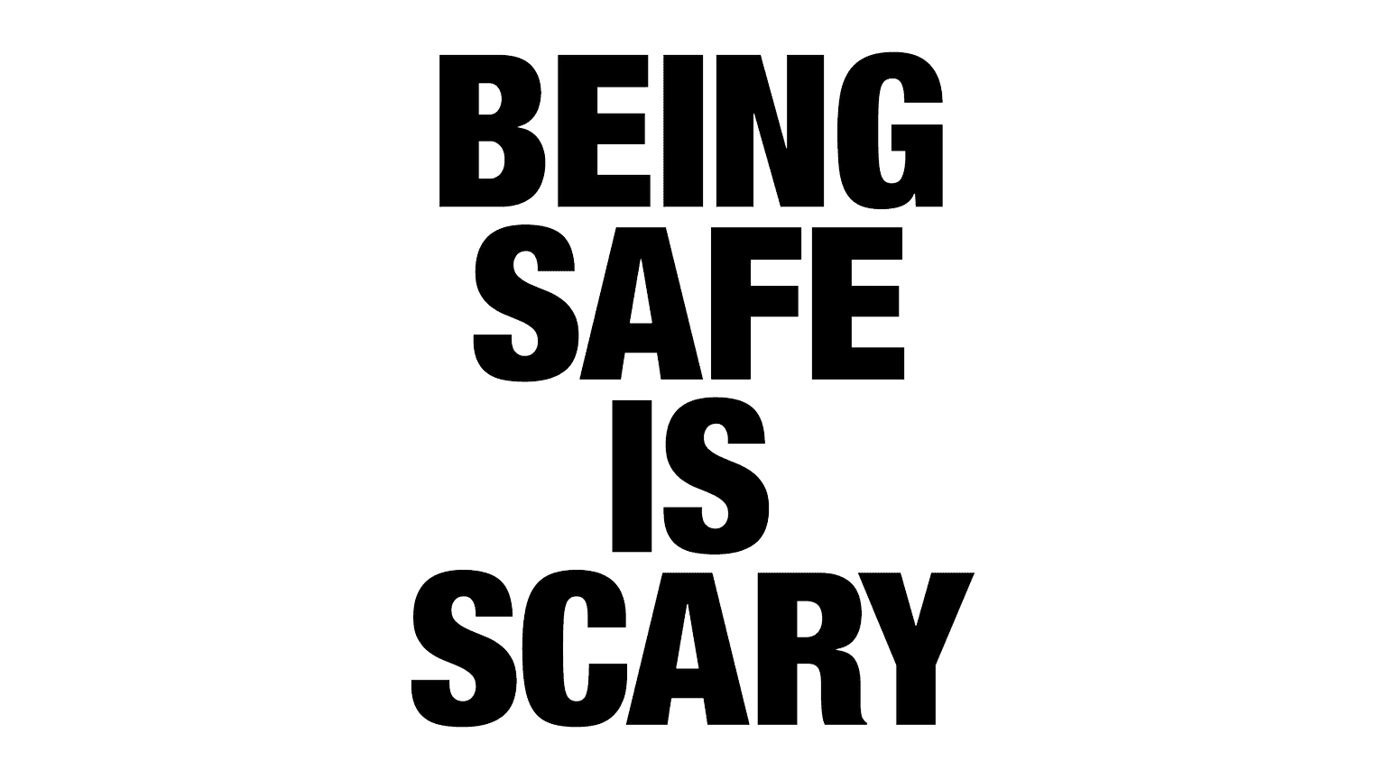 Being safe is scary.
